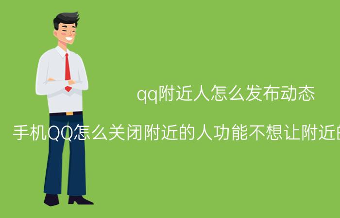 qq附近人怎么发布动态 手机QQ怎么关闭附近的人功能不想让附近的人随便添加？